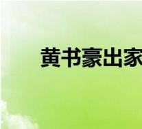 黄书豪出家 黄书豪是谁为什么要出家