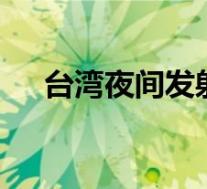 台湾夜间发射多枚神秘导弹 这是怎样的