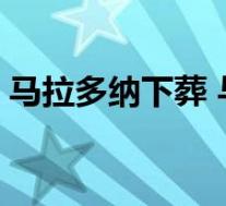 马拉多纳下葬 与父母一起长眠 具体是啥情况