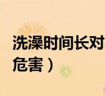 洗澡时间长对身体好吗(洗澡时间长对身体的危害)