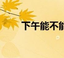 下午能不能吃饭(下午能不能吃姜)