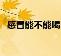 感冒能不能喝鱼汤吗(感冒能不能喝鱼汤)