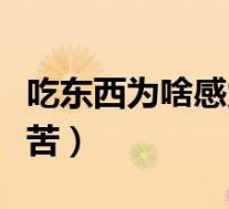 吃东西为啥感觉口是苦的(为什么吃东西口会苦)