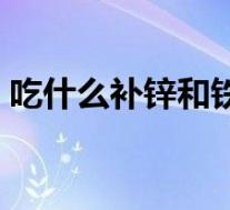 吃什么补锌和铁最好(什么食物补锌铁最好)