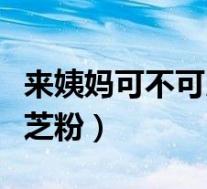 来姨妈可不可以吃灵芝粉(来月经能不能吃灵芝粉)
