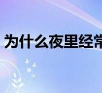 为什么夜里经常口干(为什么夜里经常醒来)