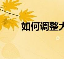 如何调整大字(如何调整大便时间)