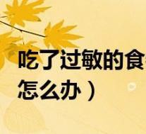 吃了过敏的食物后怎么补救(吃了过敏的食物怎么办)
