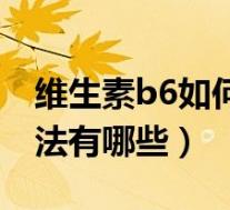 维生素b6如何正确服用(维生素b6的服用方法有哪些)