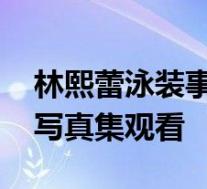 林熙蕾泳装事件是怎样的 林熙蕾叛逆完整版写真集观看
