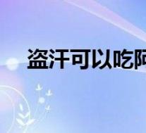 盗汗可以吃阿胶吗(盗汗可以吃阿胶吗)