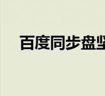 百度同步盘坚果云比较(百度云同步盘)