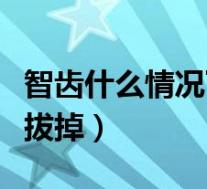 智齿什么情况下可以拔牙(智齿什么情况下要拔掉)