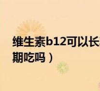 维生素b12可以长期服用吗服用多少量(维生素B12可以长期吃吗)