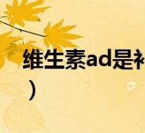 维生素ad是补钙的吗(维生素ad是补钙的吗)