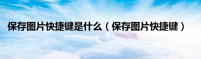 保存图片快捷键是什么（保存图片快捷键）