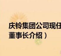 庆铃集团公司现任董事长(杜卫东-庆铃汽车集团有限公司董事长介绍)