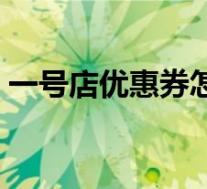 一号店优惠券怎么领(一号店优惠券怎么用)