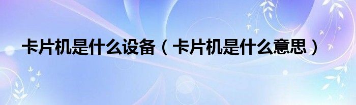 卡片机是什么设备（卡片机是什么意思）