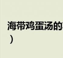海带鸡蛋汤的功效与作用(海带鸡蛋汤的功效)