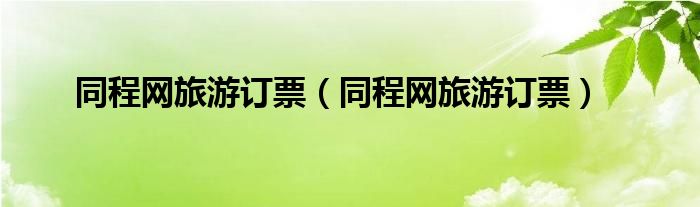同程网旅游订票（同程网旅游订票）