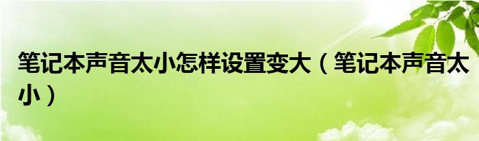 笔记本声音太小怎样设置变大（笔记本声音太小）