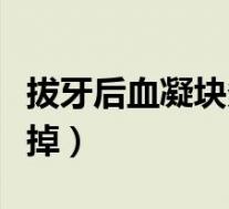 拔牙后血凝块多久会掉(拔牙后血凝块多久会掉)