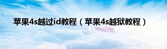 苹果4s越过id教程（苹果4s越狱教程）