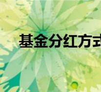 基金分红方式设置(基金分红方式区别)