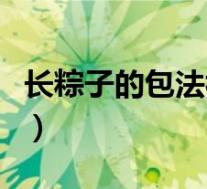 长粽子的包法视频慢动作(长粽子的包法图解)