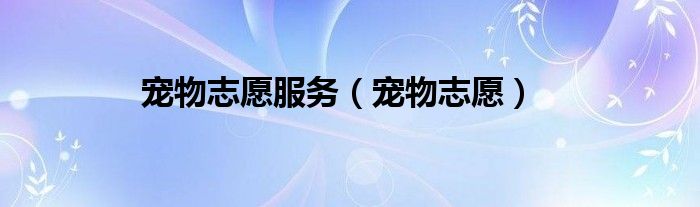 宠物志愿服务（宠物志愿）