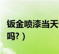 钣金喷漆当天能拿车吗(钣金喷漆当天能取车吗?)