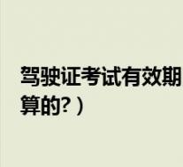 驾驶证考试有效期限为多少(驾驶证考试有效期的时间怎么算的?)