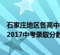 石家庄地区各高中中考录取分数线(石家庄省级示范性高中2017中考录取分数线)