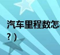 汽车里程数怎样能调下来(汽车里程数怎么看?)