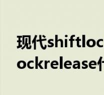 现代shiftlockrelease怎么用(现代车shiftlockrelease什么意思)