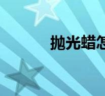 抛光蜡怎么用(抛光蜡怎么用)