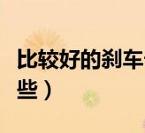 比较好的刹车卡钳品牌(刹车卡钳的品牌有哪些)