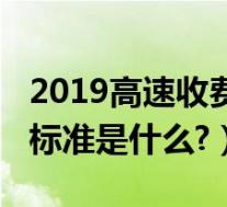 2019高速收费新规定(高速收费标准2019新标准是什么?)