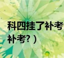 科四挂了补考多久可以考(科四挂了几天就能补考?)