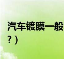 汽车镀膜一般能保多久(汽车镀膜一般多少钱?)