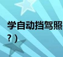 学自动挡驾照需要多久(学自动挡驾照多少钱?)