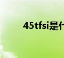 45tfsi是什么(45tfsi是什么意思)