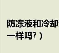 防冻液和冷却液能一起用吗(防冻液和冷却液一样吗?)