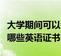 大学期间可以考哪些英语证书(大学生可以考哪些英语证书)