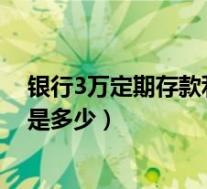 银行3万定期存款利率是多少(中国银行三万定期存款利率是多少)