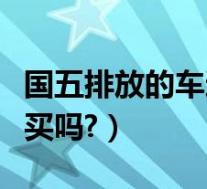 国五排放的车还能落户吗(国五排放的车还能买吗?)