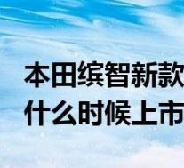 本田缤智新款上市2019(2019款本田缤智车什么时候上市?)