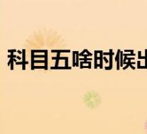 科目五啥时候出(科目五是什么内容2019?)