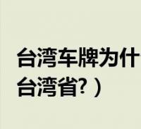 台湾车牌为什么是台湾省(台湾车牌为什么是台湾省?